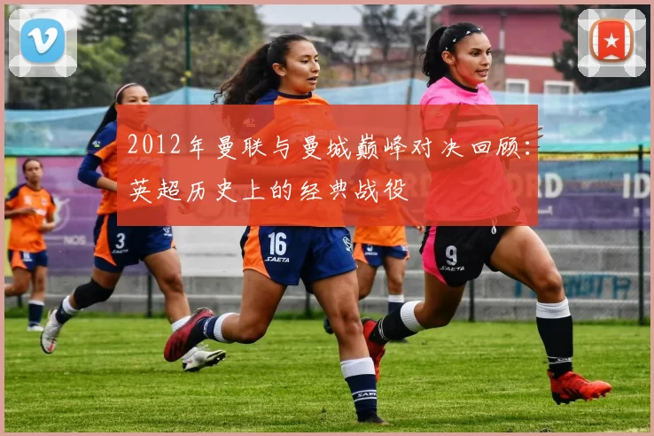 2012年曼联与曼城巅峰对决回顾：英超历史上的经典战役