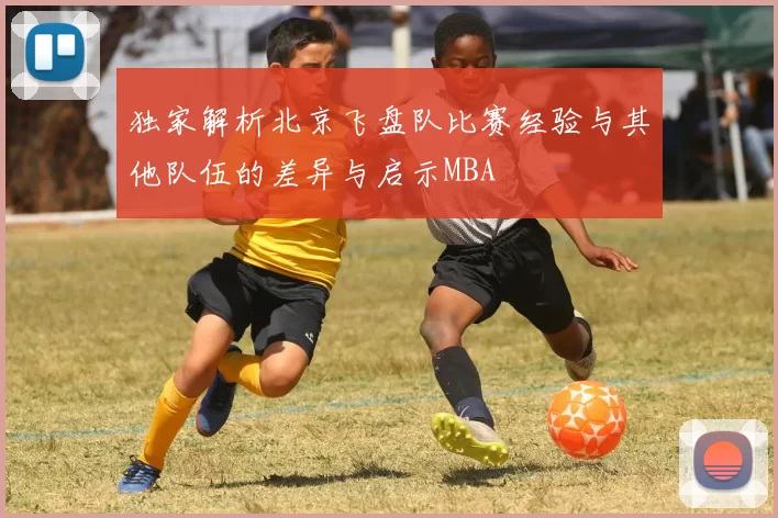 独家解析北京飞盘队比赛经验与其他队伍的差异与启示MBA