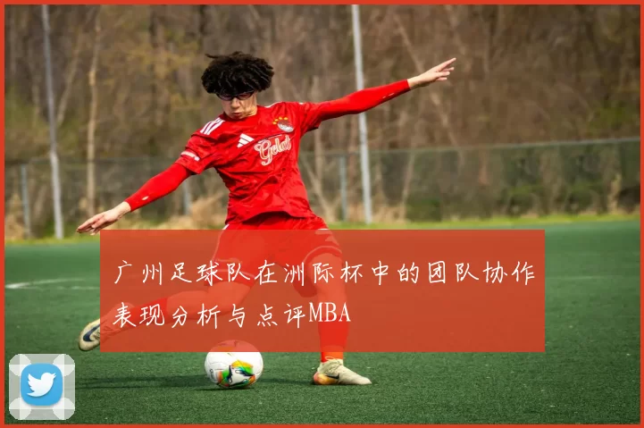 广州足球队在洲际杯中的团队协作表现分析与点评MBA