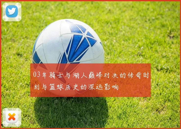 03年骑士与湖人巅峰对决的传奇时刻与篮球历史的深远影响