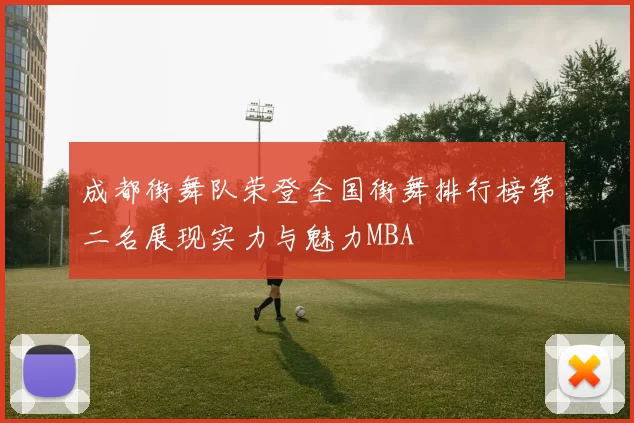 成都街舞队荣登全国街舞排行榜第二名展现实力与魅力MBA