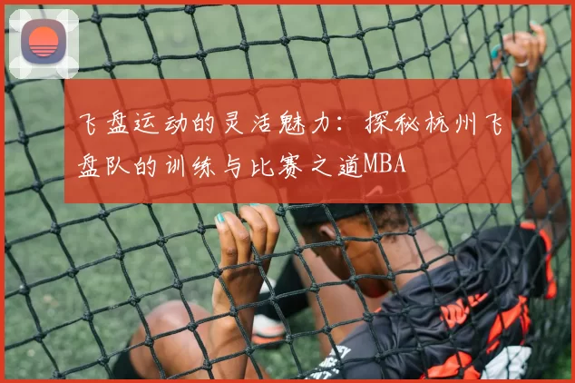 飞盘运动的灵活魅力：探秘杭州飞盘队的训练与比赛之道MBA