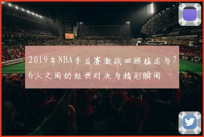 2019年NBA季后赛激战回顾猛龙与76人之间的经典对决与精彩瞬间