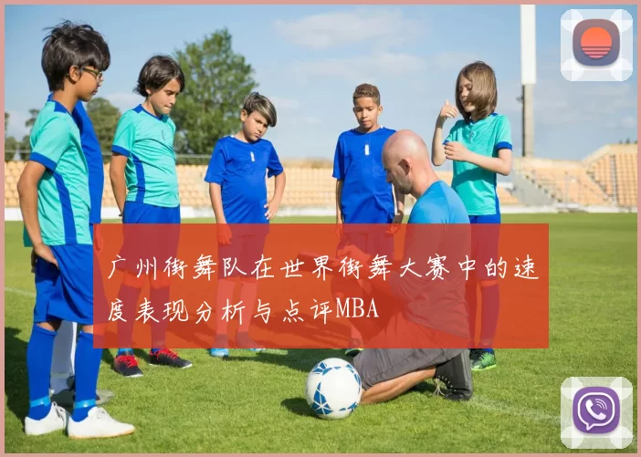 广州街舞队在世界街舞大赛中的速度表现分析与点评MBA