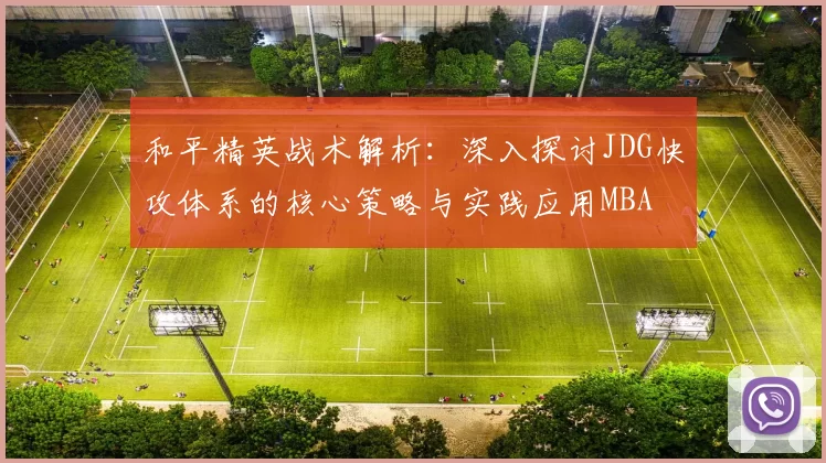 和平精英战术解析：深入探讨JDG快攻体系的核心策略与实践应用MBA