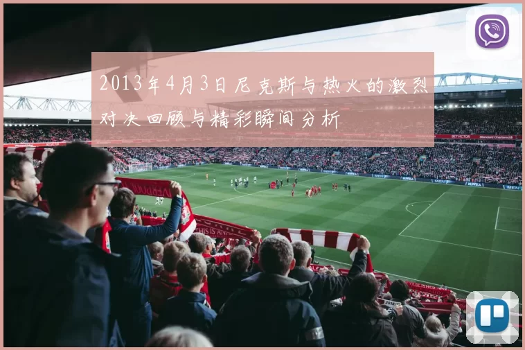 2013年4月3日尼克斯与热火的激烈对决回顾与精彩瞬间分析