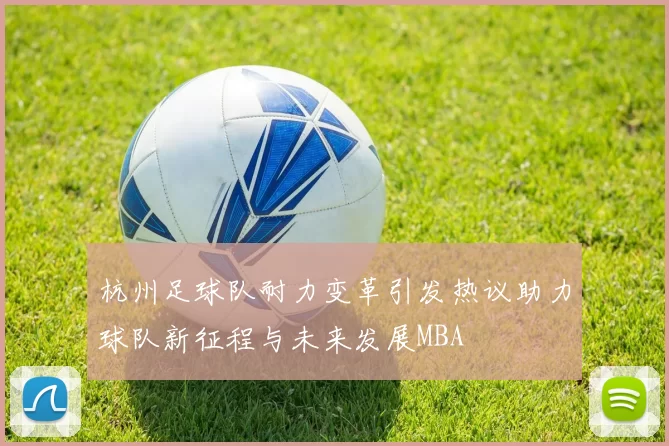 杭州足球队耐力变革引发热议助力球队新征程与未来发展MBA