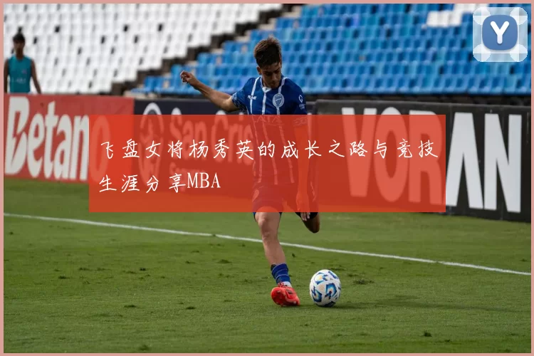 飞盘女将杨秀英的成长之路与竞技生涯分享MBA