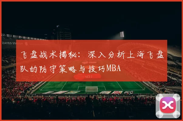 飞盘战术揭秘：深入分析上海飞盘队的防守策略与技巧MBA