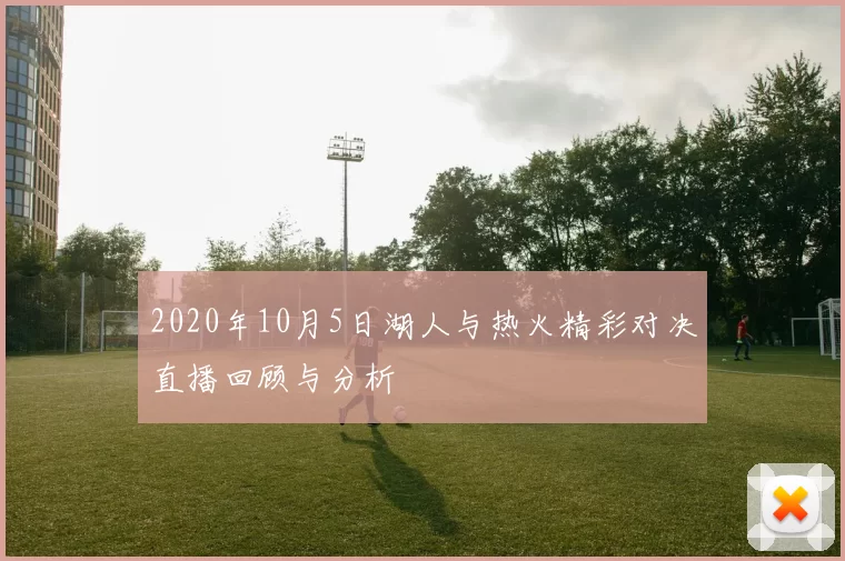 2020年10月5日湖人与热火精彩对决直播回顾与分析