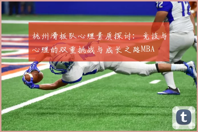 杭州滑板队心理素质探讨：竞技与心理的双重挑战与成长之路MBA