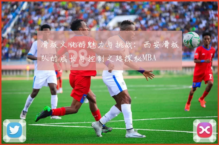 滑板文化的魅力与挑战：西安滑板队的成长与控制之路探秘MBA