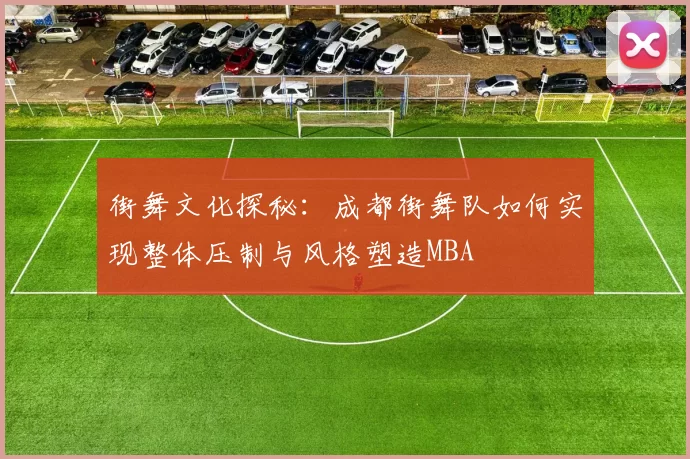 街舞文化探秘：成都街舞队如何实现整体压制与风格塑造MBA