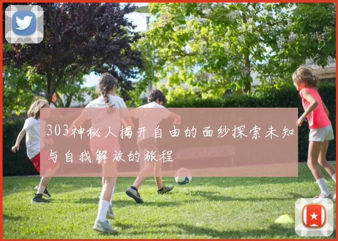 303神秘人揭开自由的面纱探索未知与自我解放的旅程