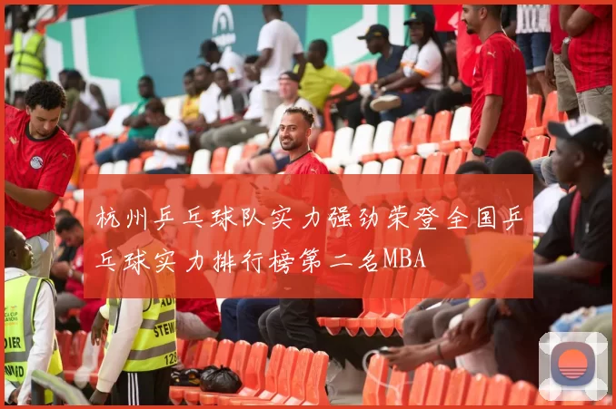 杭州乒乓球队实力强劲荣登全国乒乓球实力排行榜第二名MBA