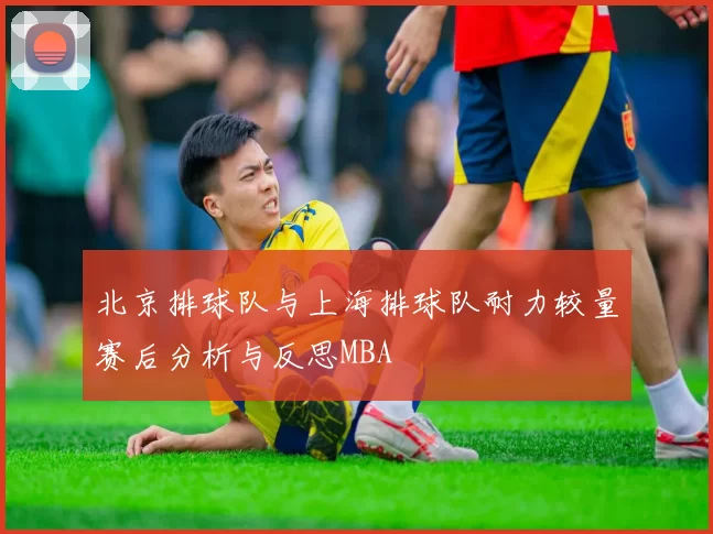 北京排球队与上海排球队耐力较量赛后分析与反思MBA