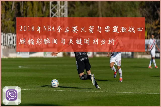 2018年NBA季后赛火箭与雷霆激战回顾精彩瞬间与关键时刻分析
