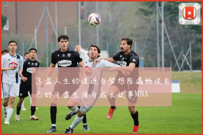飞盘人生的追逐与梦想陈磊畅谈自己的飞盘生涯与成长故事MBA
