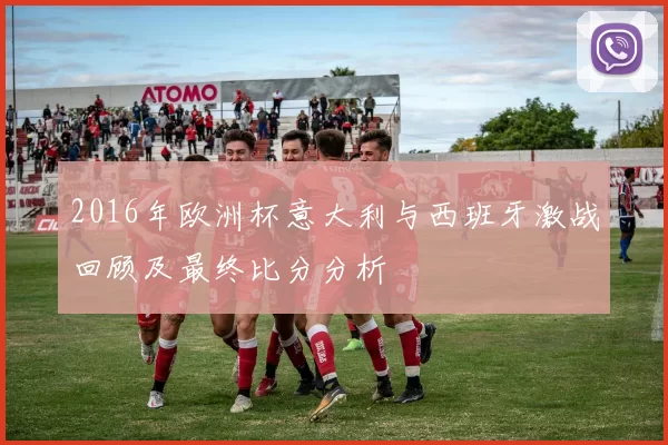 2016年欧洲杯意大利与西班牙激战回顾及最终比分分析
